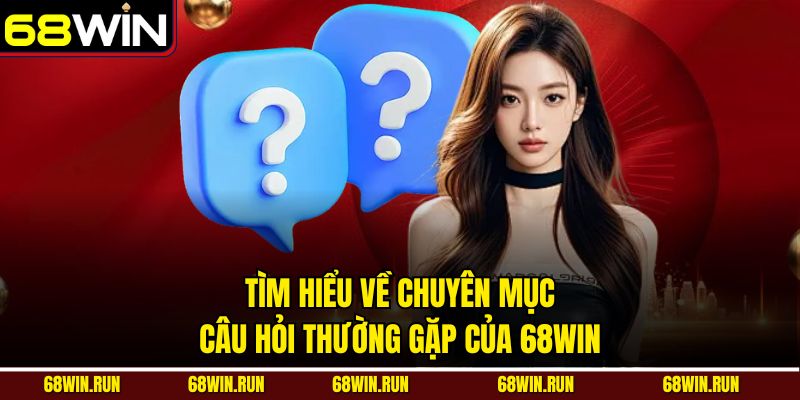 Tìm hiểu về chuyên mục Câu Hỏi Thường Gặp của 68win